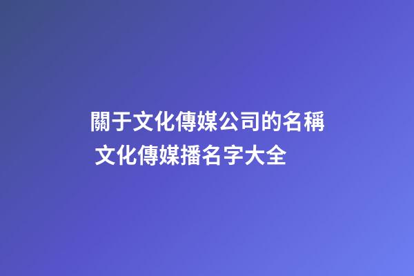 關于文化傳媒公司的名稱 文化傳媒播名字大全-第1張-公司起名-玄機派